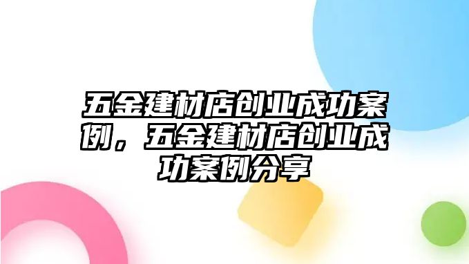 五金建材店創(chuàng)業(yè)成功案例，五金建材店創(chuàng)業(yè)成功案例分享