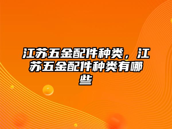 江蘇五金配件種類，江蘇五金配件種類有哪些