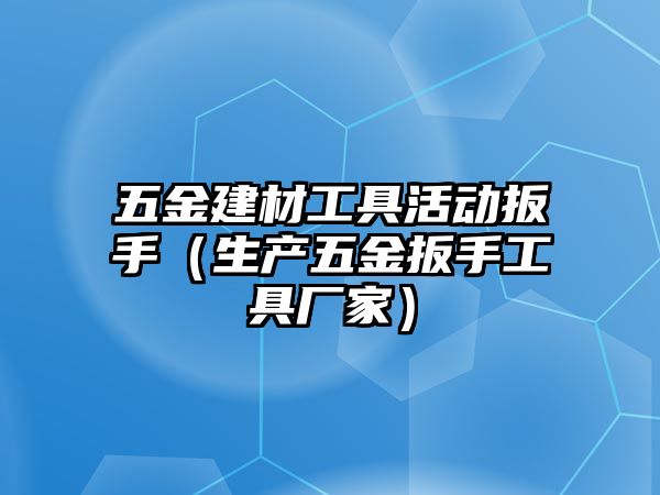 五金建材工具活動扳手（生產(chǎn)五金扳手工具廠家）