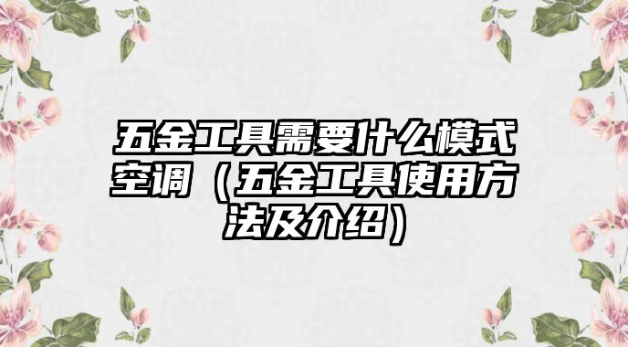 五金工具需要什么模式空調(diào)（五金工具使用方法及介紹）