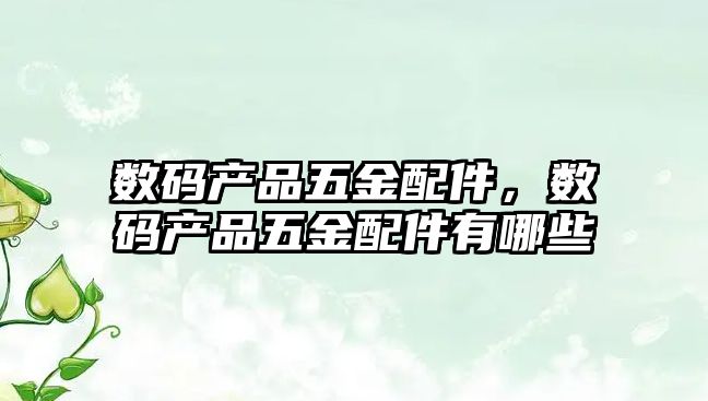 數碼產品五金配件，數碼產品五金配件有哪些