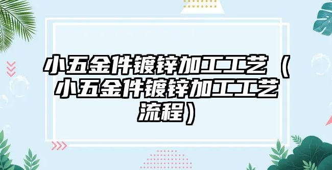 小五金件鍍鋅加工工藝（小五金件鍍鋅加工工藝流程）