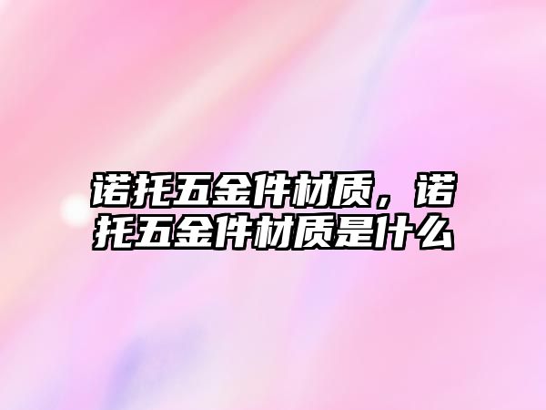 諾托五金件材質，諾托五金件材質是什么