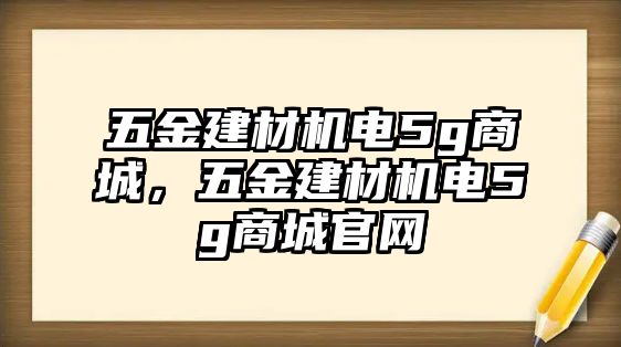 五金建材機電5g商城，五金建材機電5g商城官網