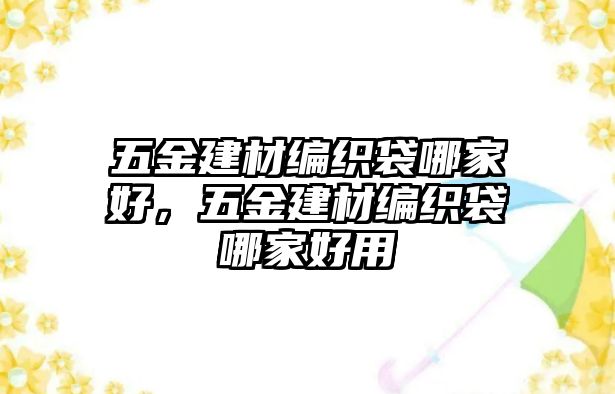 五金建材編織袋哪家好，五金建材編織袋哪家好用