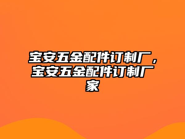 寶安五金配件訂制廠，寶安五金配件訂制廠家