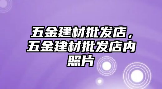 五金建材批發(fā)店，五金建材批發(fā)店內(nèi)照片