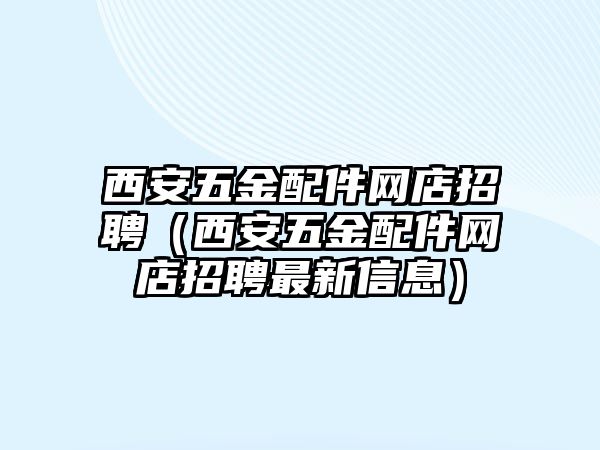 西安五金配件網(wǎng)店招聘（西安五金配件網(wǎng)店招聘最新信息）