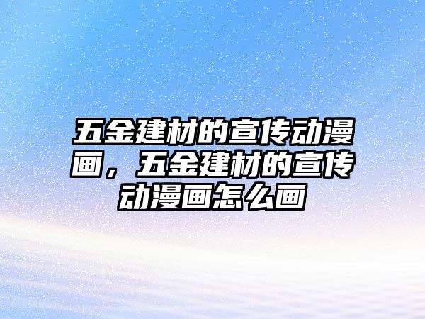 五金建材的宣傳動漫畫，五金建材的宣傳動漫畫怎么畫