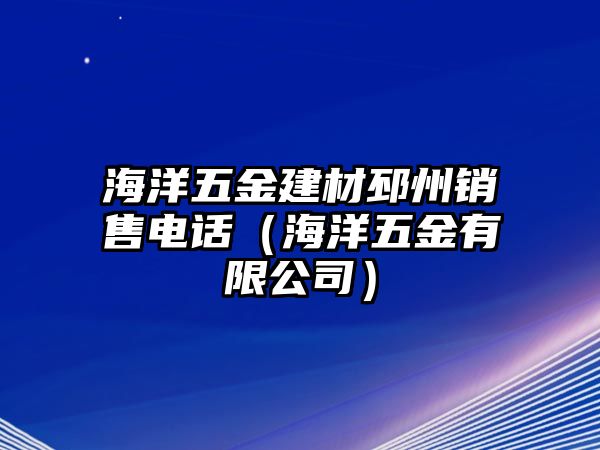 海洋五金建材邳州銷售電話（海洋五金有限公司）