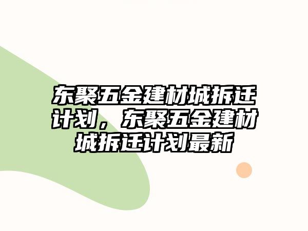 東聚五金建材城拆遷計劃，東聚五金建材城拆遷計劃最新