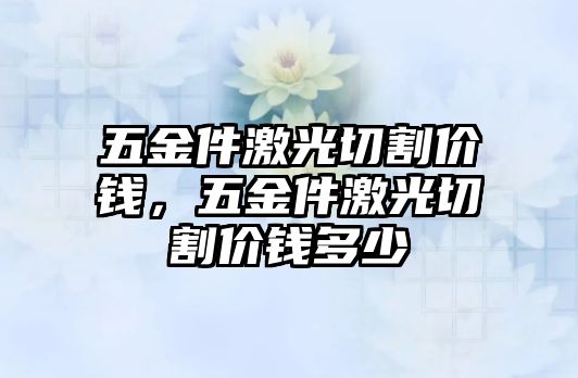 五金件激光切割價錢，五金件激光切割價錢多少