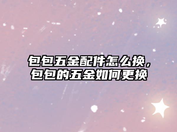 包包五金配件怎么換，包包的五金如何更換