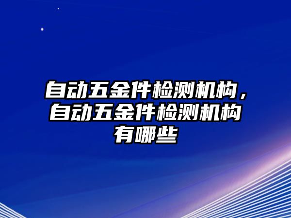 自動五金件檢測機構，自動五金件檢測機構有哪些