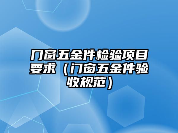 門窗五金件檢驗項目要求（門窗五金件驗收規范）