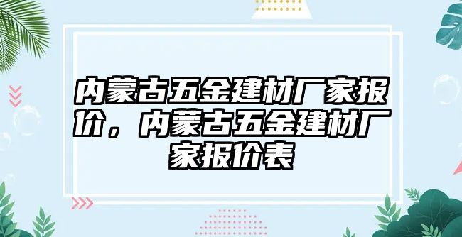 內蒙古五金建材廠家報價，內蒙古五金建材廠家報價表