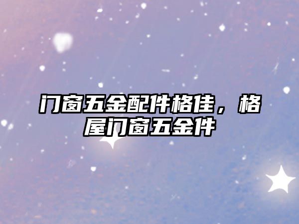 門窗五金配件格佳，格屋門窗五金件