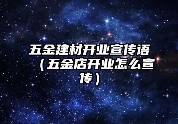 五金建材開業(yè)宣傳語（五金店開業(yè)怎么宣傳）