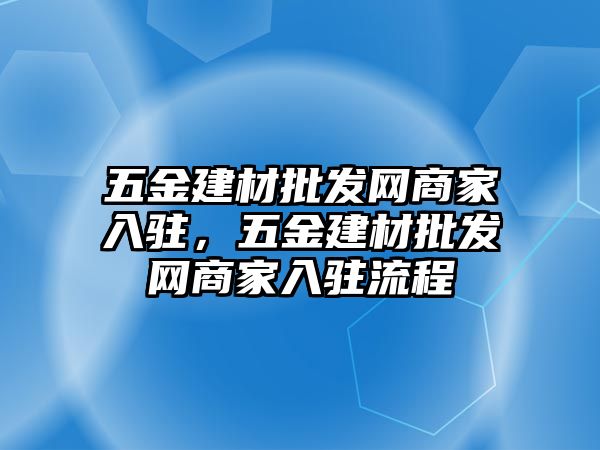 五金建材批發網商家入駐，五金建材批發網商家入駐流程