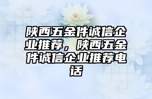 陜西五金件誠信企業推薦，陜西五金件誠信企業推薦電話