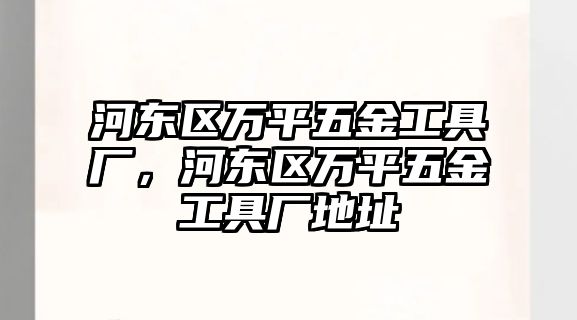 河東區萬平五金工具廠，河東區萬平五金工具廠地址