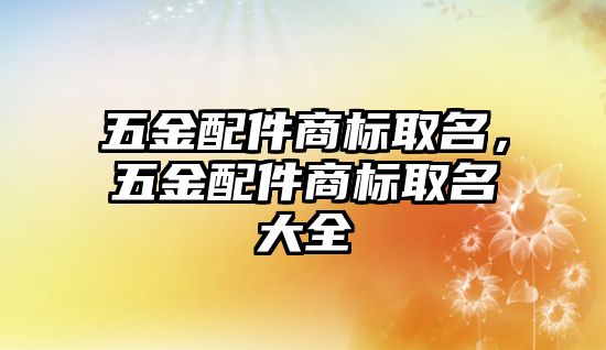 五金配件商標取名，五金配件商標取名大全