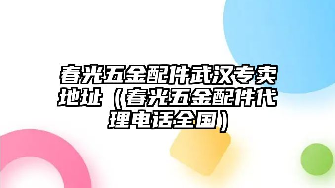 春光五金配件武漢專賣地址（春光五金配件代理電話全國）