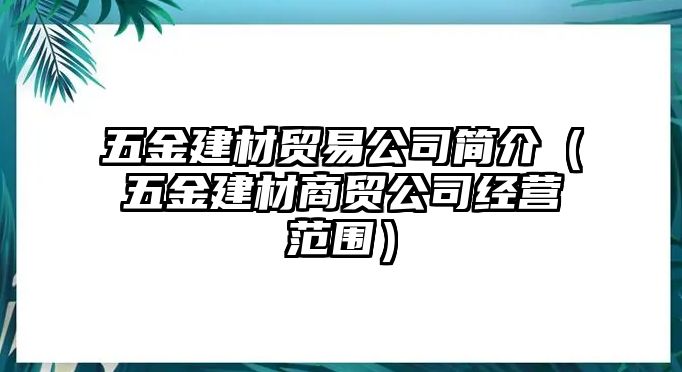 五金建材貿(mào)易公司簡介（五金建材商貿(mào)公司經(jīng)營范圍）