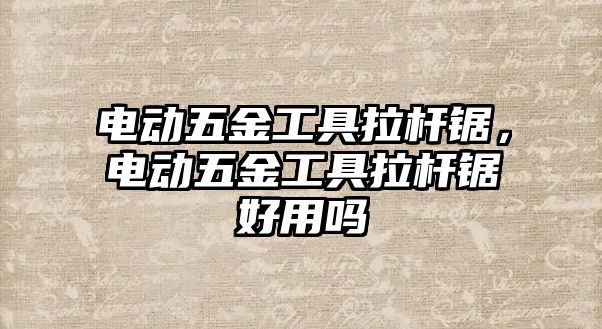 電動五金工具拉桿鋸，電動五金工具拉桿鋸好用嗎