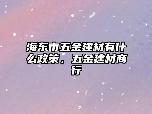 海東市五金建材有什么政策，五金建材商行