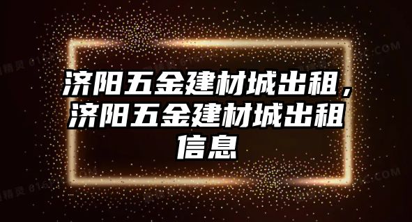 濟陽五金建材城出租，濟陽五金建材城出租信息