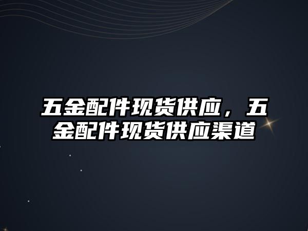 五金配件現(xiàn)貨供應(yīng)，五金配件現(xiàn)貨供應(yīng)渠道