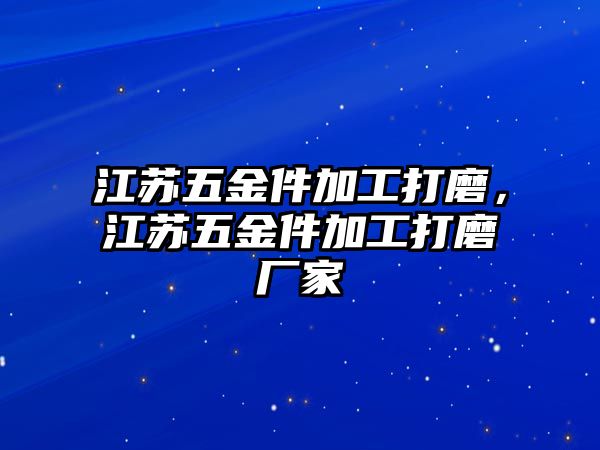 江蘇五金件加工打磨，江蘇五金件加工打磨廠家