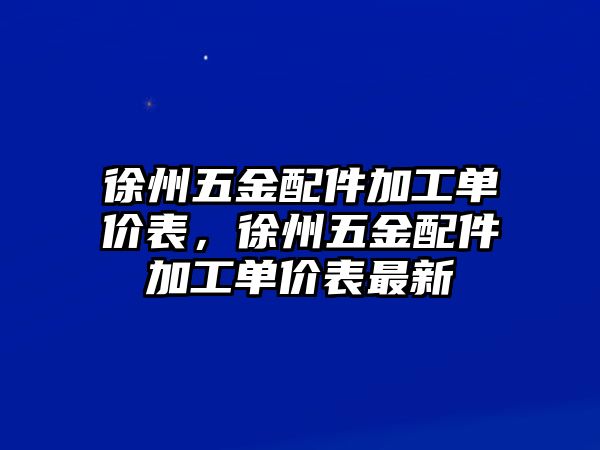 徐州五金配件加工單價表，徐州五金配件加工單價表最新