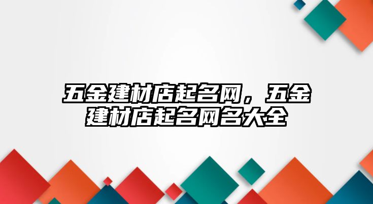 五金建材店起名網(wǎng)，五金建材店起名網(wǎng)名大全