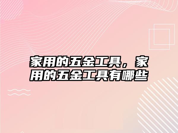 家用的五金工具，家用的五金工具有哪些