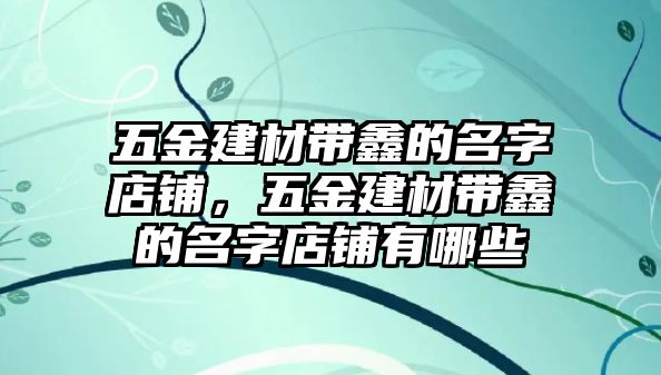 五金建材帶鑫的名字店鋪，五金建材帶鑫的名字店鋪有哪些