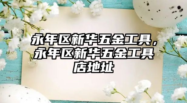 永年區(qū)新華五金工具，永年區(qū)新華五金工具店地址