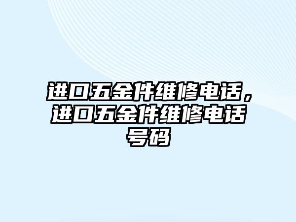 進口五金件維修電話，進口五金件維修電話號碼