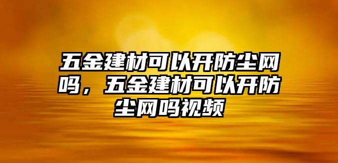 五金建材可以開防塵網嗎，五金建材可以開防塵網嗎視頻