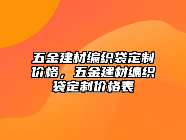 五金建材編織袋定制價格，五金建材編織袋定制價格表