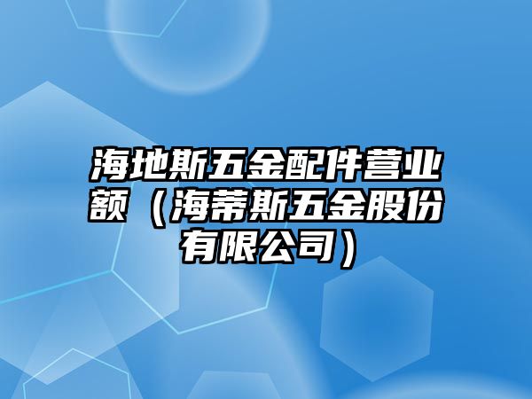 海地斯五金配件營(yíng)業(yè)額（海蒂斯五金股份有限公司）