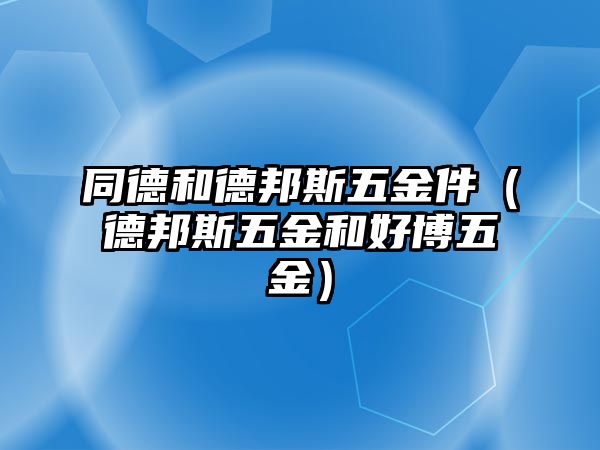 同德和德邦斯五金件（德邦斯五金和好博五金）