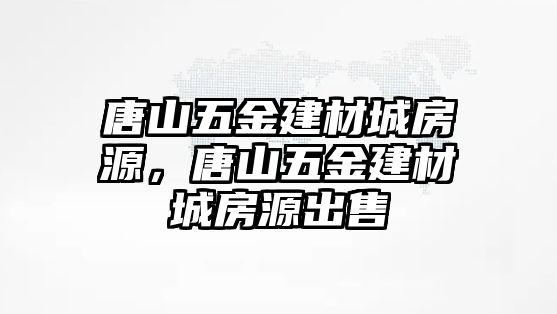 唐山五金建材城房源，唐山五金建材城房源出售