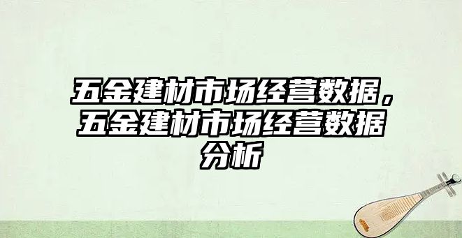 五金建材市場經營數據，五金建材市場經營數據分析