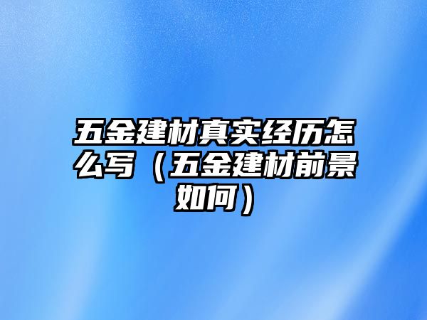 五金建材真實經歷怎么寫（五金建材前景如何）