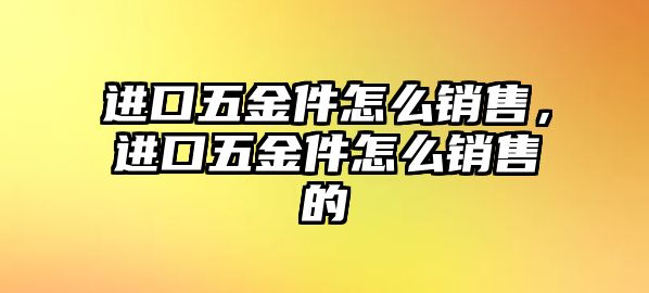 進口五金件怎么銷售，進口五金件怎么銷售的