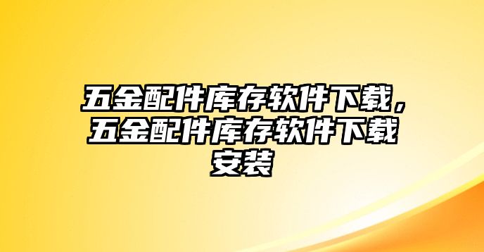 五金配件庫存軟件下載，五金配件庫存軟件下載安裝