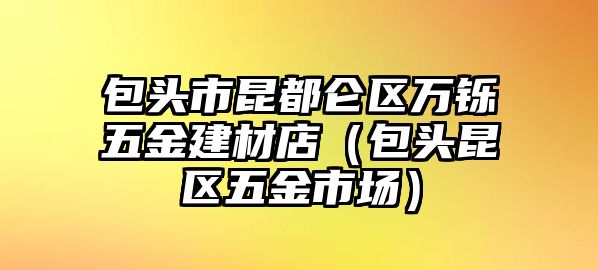 包頭市昆都侖區萬鑠五金建材店（包頭昆區五金市場）