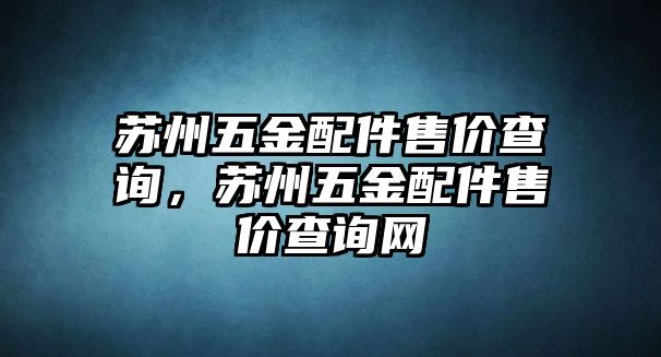 蘇州五金配件售價查詢，蘇州五金配件售價查詢網